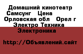 Домашний кинотеатр Самсунг › Цена ­ 7 000 - Орловская обл., Орел г. Электро-Техника » Электроника   